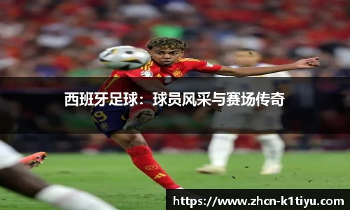 西班牙足球：球员风采与赛场传奇