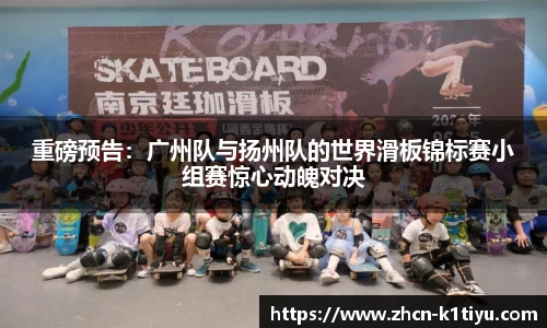 重磅预告：广州队与扬州队的世界滑板锦标赛小组赛惊心动魄对决