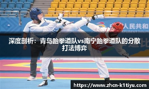 深度剖析：青岛跆拳道队vs南宁跆拳道队的分散打法博弈