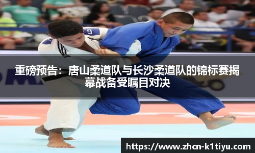 重磅预告：唐山柔道队与长沙柔道队的锦标赛揭幕战备受瞩目对决