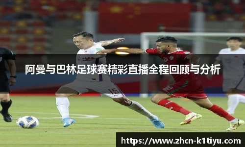阿曼与巴林足球赛精彩直播全程回顾与分析
